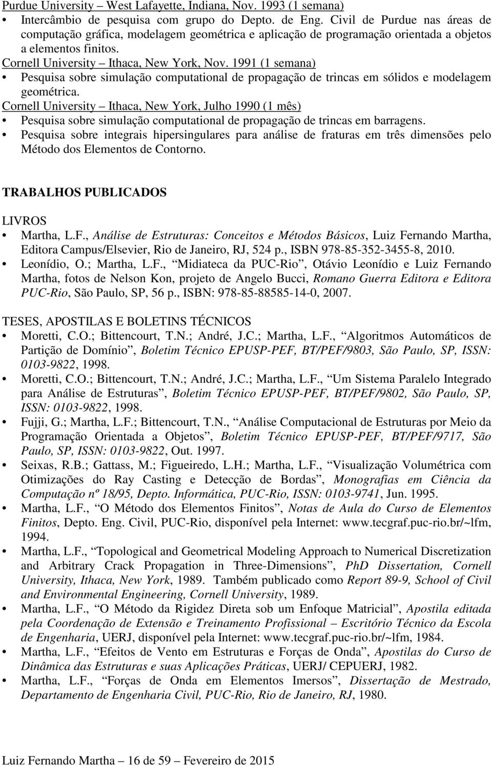 1991 (1 semana) Pesquisa sobre simulação computational de propagação de trincas em sólidos e modelagem geométrica.