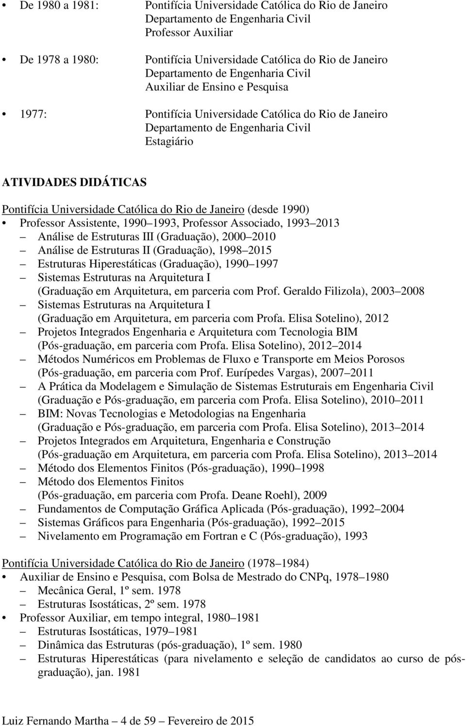 Católica do Rio de Janeiro (desde 1990) Professor Assistente, 1990 1993, Professor Associado, 1993 2013 Análise de Estruturas III (Graduação), 2000 2010 Análise de Estruturas II (Graduação), 1998