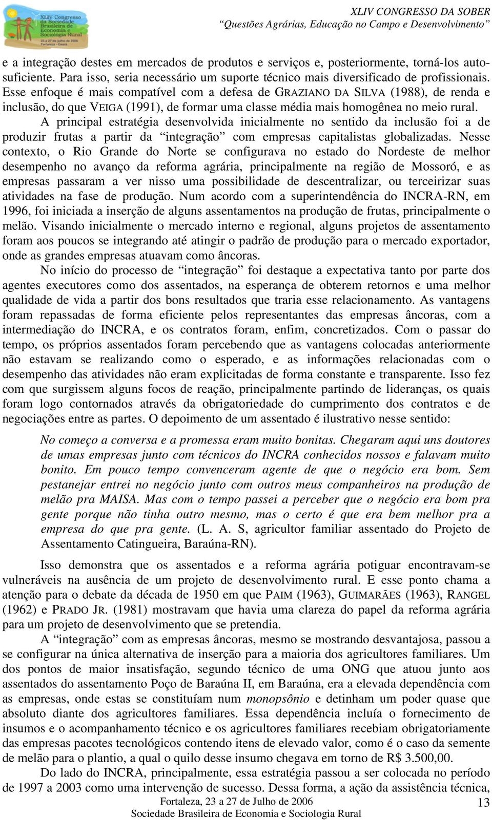 A principal estratégia desenvolvida inicialmente no sentido da inclusão foi a de produzir frutas a partir da integração com empresas capitalistas globalizadas.