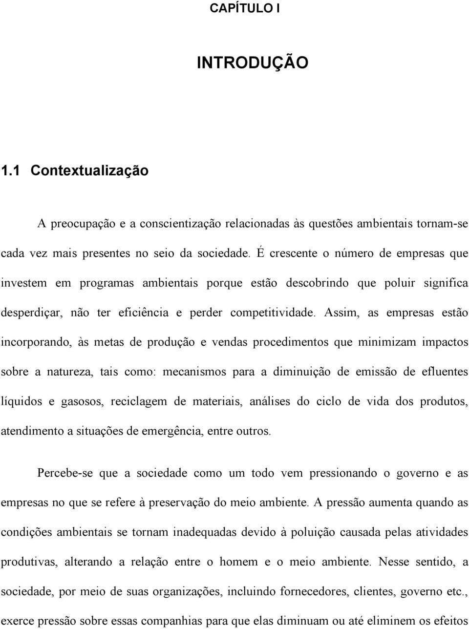 Assim, as empresas estão incorporando, às metas de produção e vendas procedimentos que minimizam impactos sobre a natureza, tais como: mecanismos para a diminuição de emissão de efluentes líquidos e