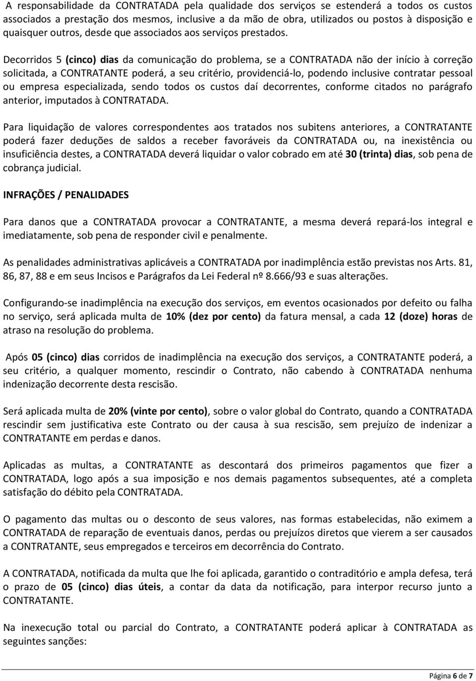 Decorridos 5 (cinco) dias da comunicação do problema, se a CONTRATADA não der início à correção solicitada, a CONTRATANTE poderá, a seu critério, providenciá-lo, podendo inclusive contratar pessoal