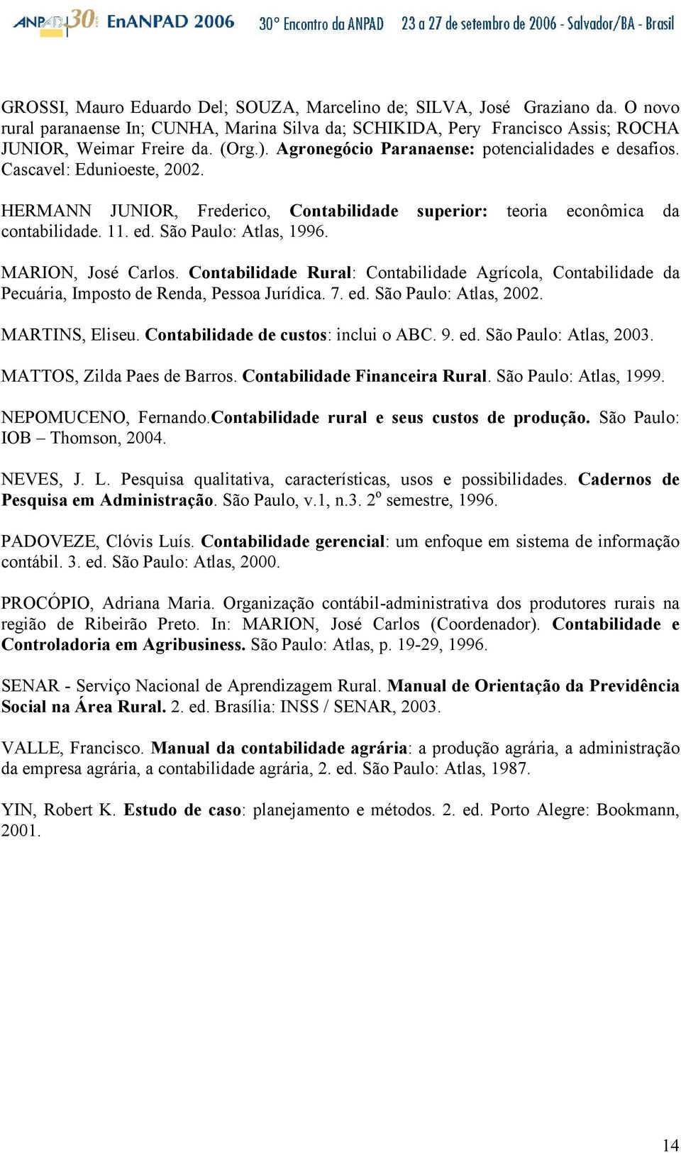 MARION, José Carlos. Contabilidade Rural: Contabilidade Agrícola, Contabilidade da Pecuária, Imposto de Renda, Pessoa Jurídica. 7. ed. São Paulo: Atlas, 2002. MARTINS, Eliseu.