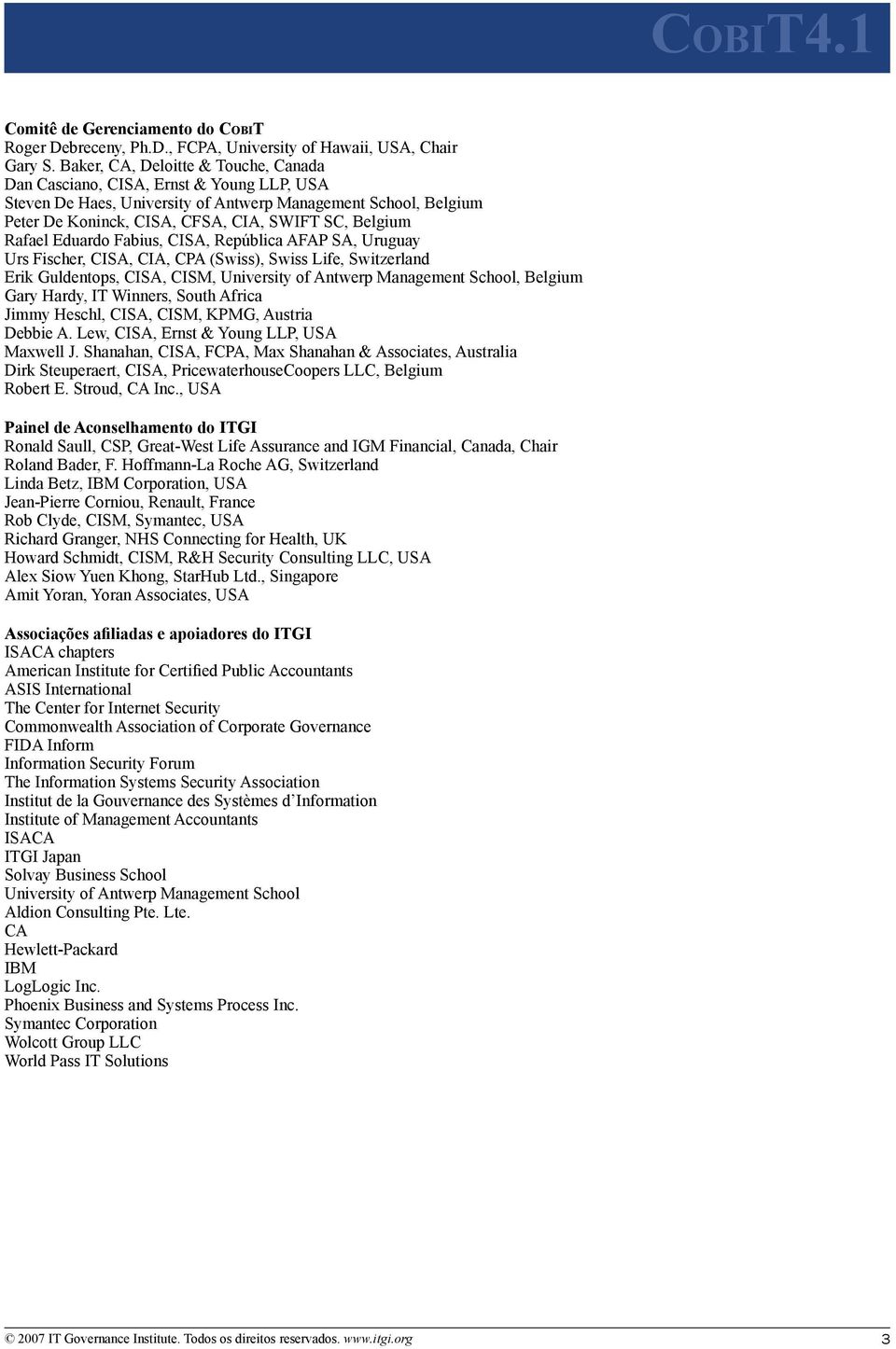 Rafael Eduardo Fabius, CISA, República AFAP SA, Uruguay Urs Fischer, CISA, CIA, CPA (Swiss), Swiss Life, Switzerland Erik Guldentops, CISA, CISM, University of Antwerp Management School, Belgium Gary