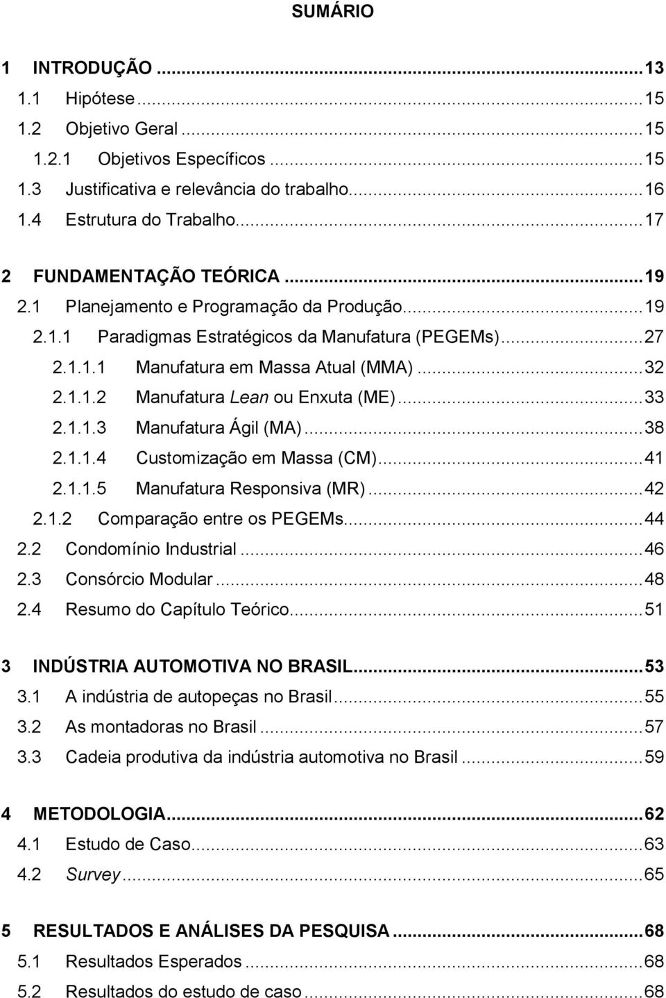 .. 33 2.1.1.3 Manufatura Ágil (MA)... 38 2.1.1.4 Customização em Massa (CM)... 41 2.1.1.5 Manufatura Responsiva (MR)... 42 2.1.2 Comparação entre os PEGEMs... 44 2.2 Condomínio Industrial... 46 2.