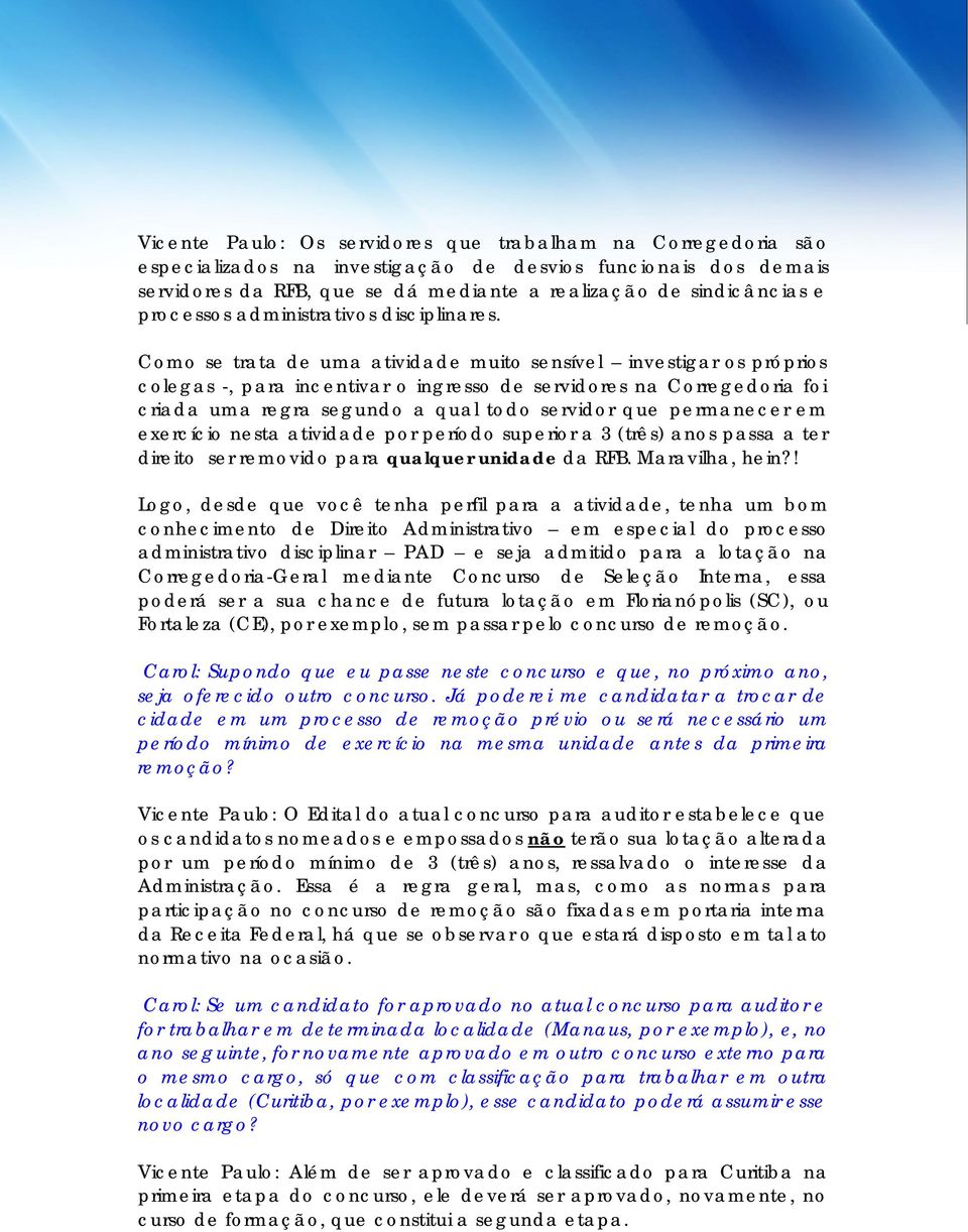 Como se trata de uma atividade muito sensível investigar os próprios colegas -, para incentivar o ingresso de servidores na Corregedoria foi criada uma regra segundo a qual todo servidor que