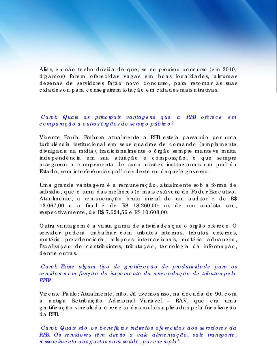 Vicente Paulo: Embora atualmente a RFB esteja passando por uma turbulência institucional em seus quadros de comando (amplamente divulgada na mídia), tradicionalmente o órgão sempre manteve muita