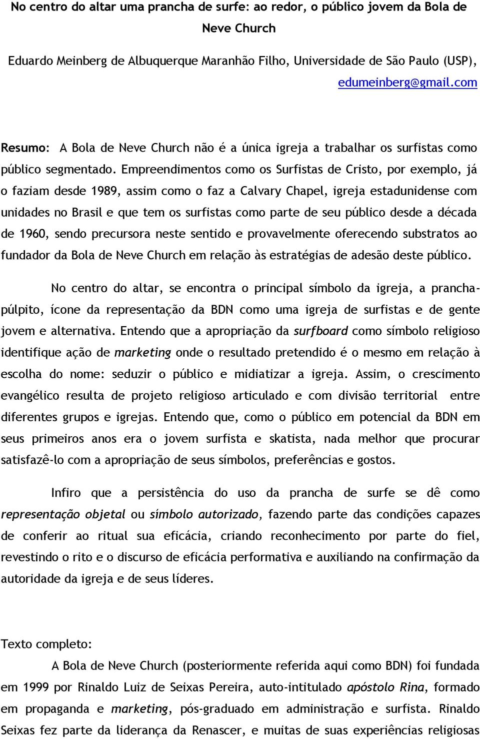 Empreendimentos como os Surfistas de Cristo, por exemplo, já o faziam desde 1989, assim como o faz a Calvary Chapel, igreja estadunidense com unidades no Brasil e que tem os surfistas como parte de