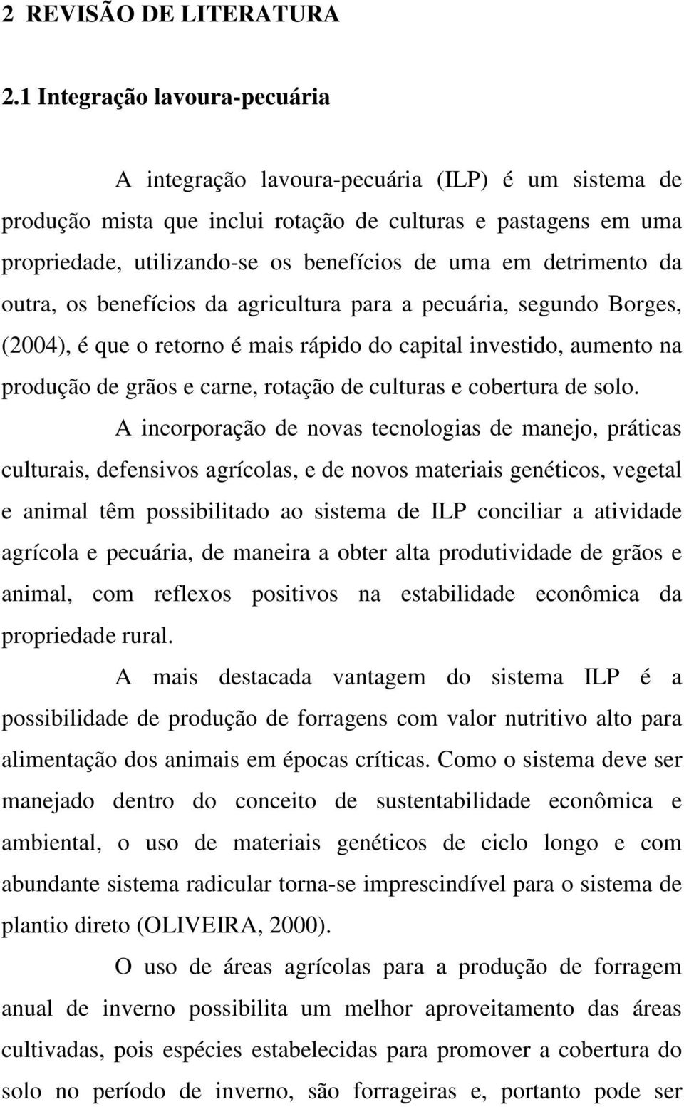 detrimento da outra, os benefícios da agricultura para a pecuária, segundo Borges, (2004), é que o retorno é mais rápido do capital investido, aumento na produção de grãos e carne, rotação de