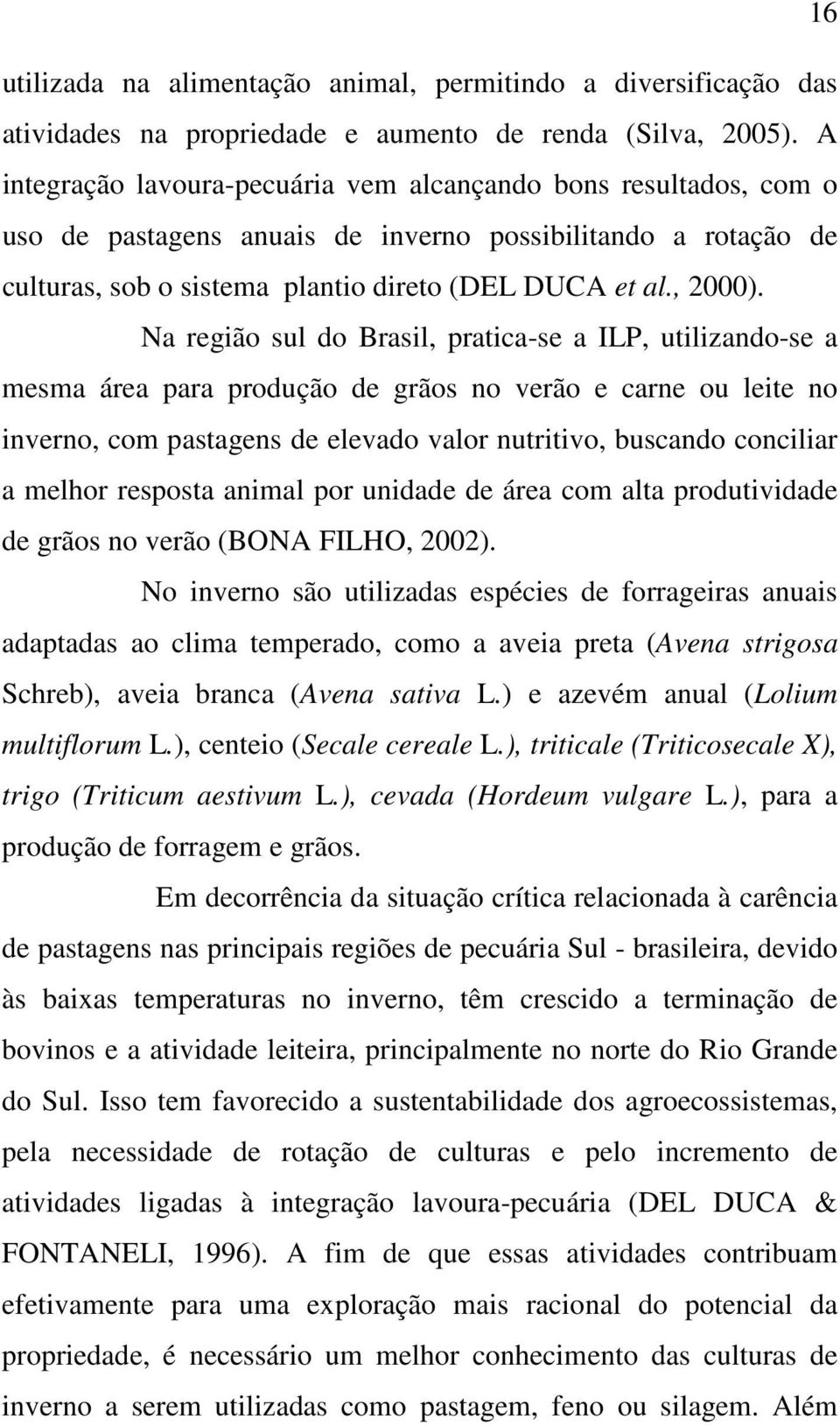 Na região sul do Brasil, pratica-se a ILP, utilizando-se a mesma área para produção de grãos no verão e carne ou leite no inverno, com pastagens de elevado valor nutritivo, buscando conciliar a