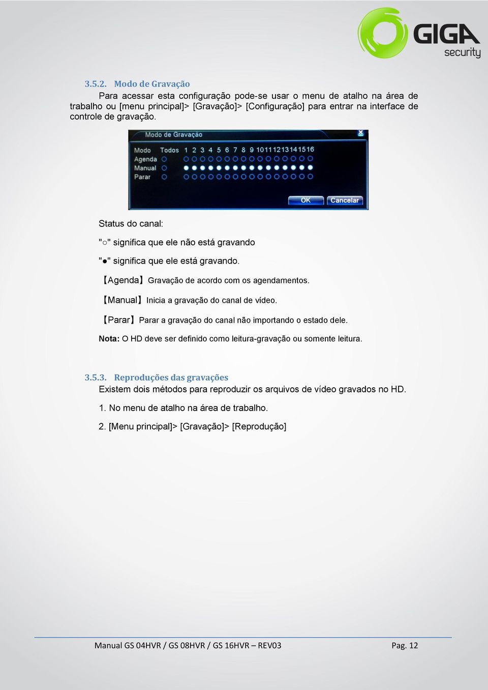 gravação. Status do canal: " " significa que ele não está gravando " " significa que ele está gravando. Agenda Gravação de acordo com os agendamentos.