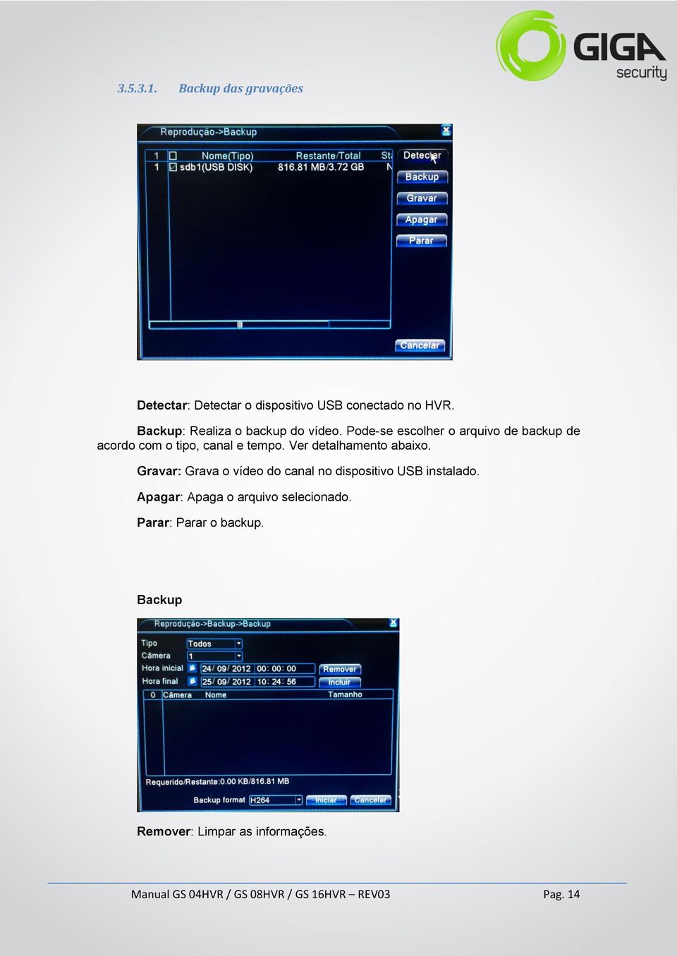 Ver detalhamento abaixo. Gravar: Grava o vídeo do canal no dispositivo USB instalado.