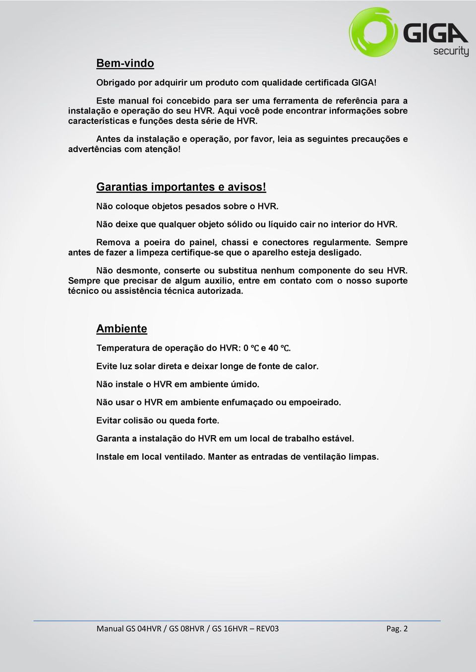 Garantias importantes e avisos! Não coloque objetos pesados sobre o HVR. Não deixe que qualquer objeto sólido ou líquido cair no interior do HVR.