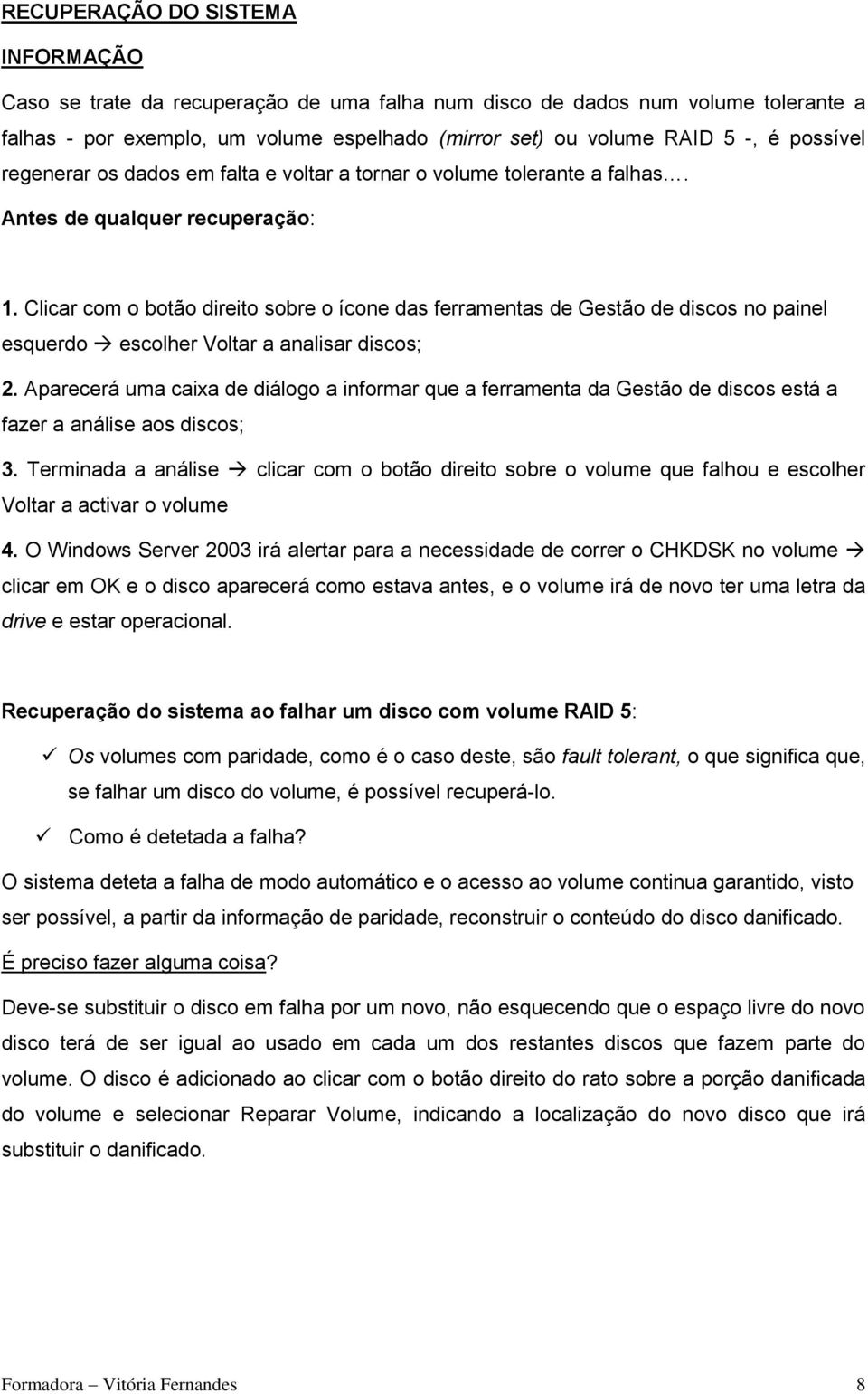 Clicar com o botão direito sobre o ícone das ferramentas de Gestão de discos no painel esquerdo escolher Voltar a analisar discos; 2.