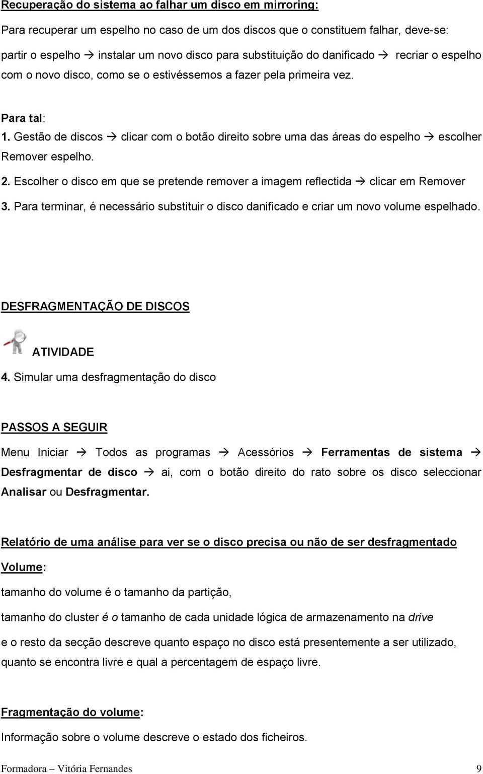 Gestão de discos clicar com o botão direito sobre uma das áreas do espelho escolher Remover espelho. 2. Escolher o disco em que se pretende remover a imagem reflectida clicar em Remover 3.