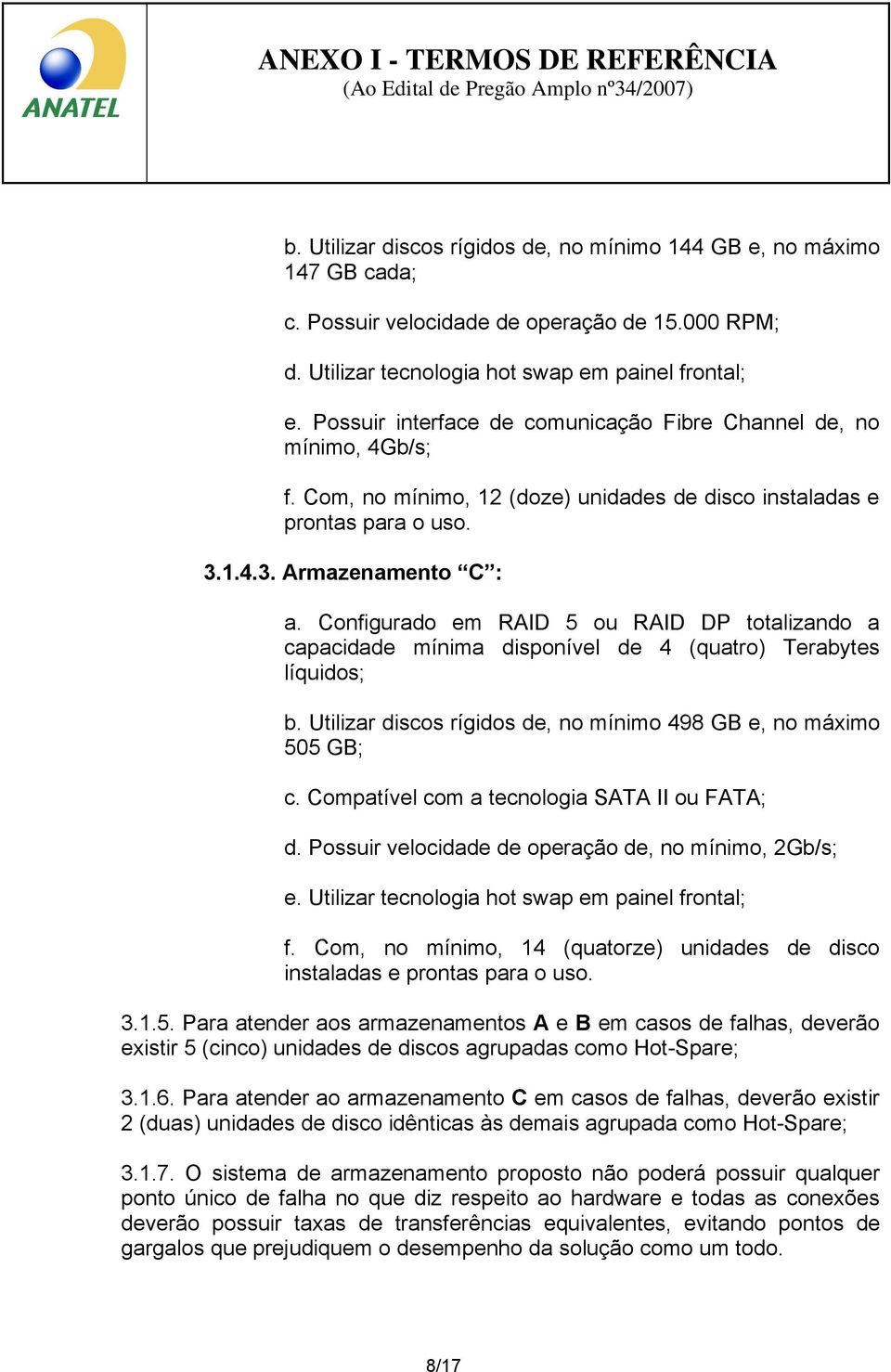 Configurado em RAID 5 ou RAID DP totalizando a capacidade mínima disponível de 4 (quatro) Terabytes líquidos; b. Utilizar discos rígidos de, no mínimo 498 GB e, no máximo 505 GB; c.