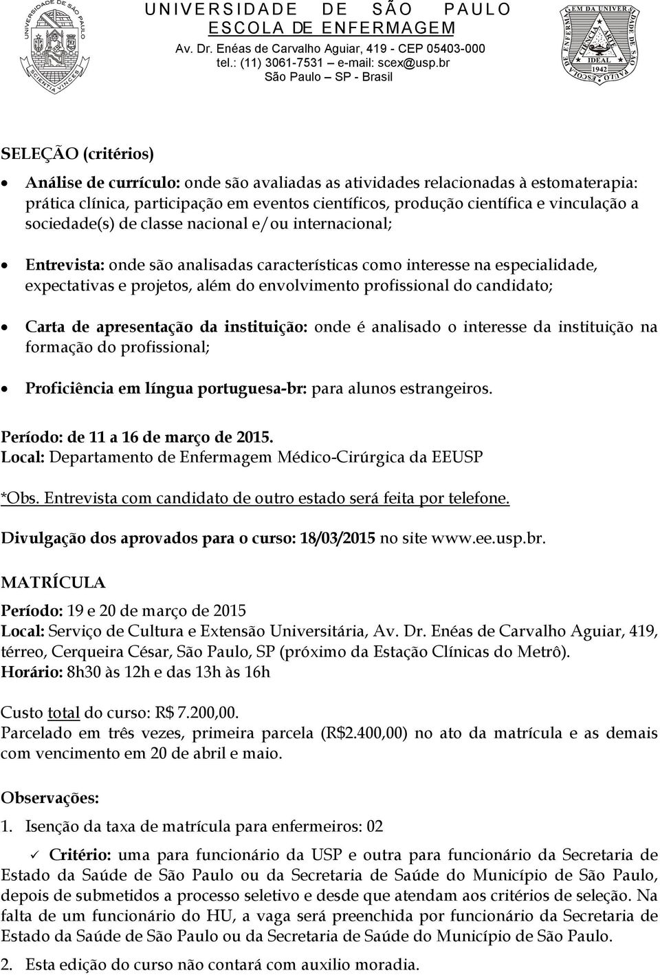 candidato; Carta de apresentação da instituição: onde é analisado o interesse da instituição na formação do profissional; Proficiência em língua portuguesa-br: para alunos estrangeiros.