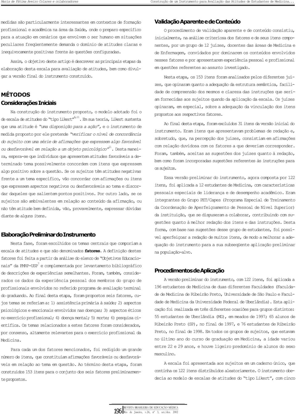 Assim, o objetivo deste artigo é descrever as principais etapas da elaboração desta escala para avaliação de atitudes, bem como divulgar a versão final do instrumento construído.