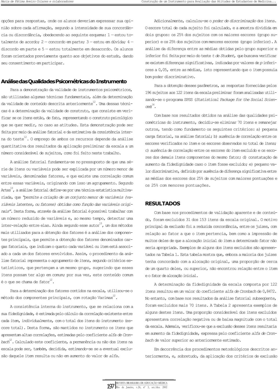 Os alunos foram orientados previamente quanto aos objetivos do estudo, dando seu consentimento em participar.