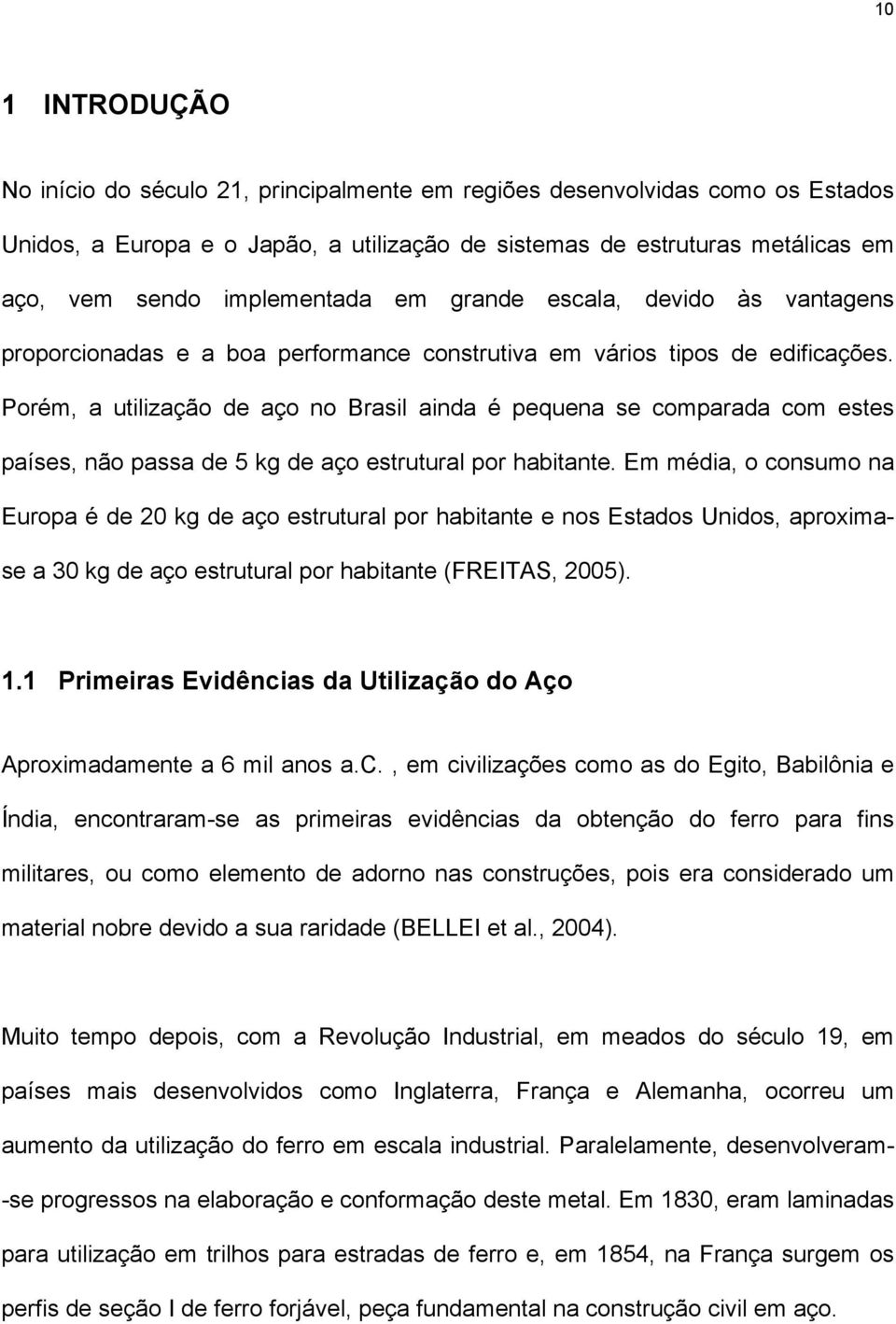 Porém, a utilização de aço no Brasil ainda é pequena se comparada com estes países, não passa de 5 kg de aço estrutural por habitante.