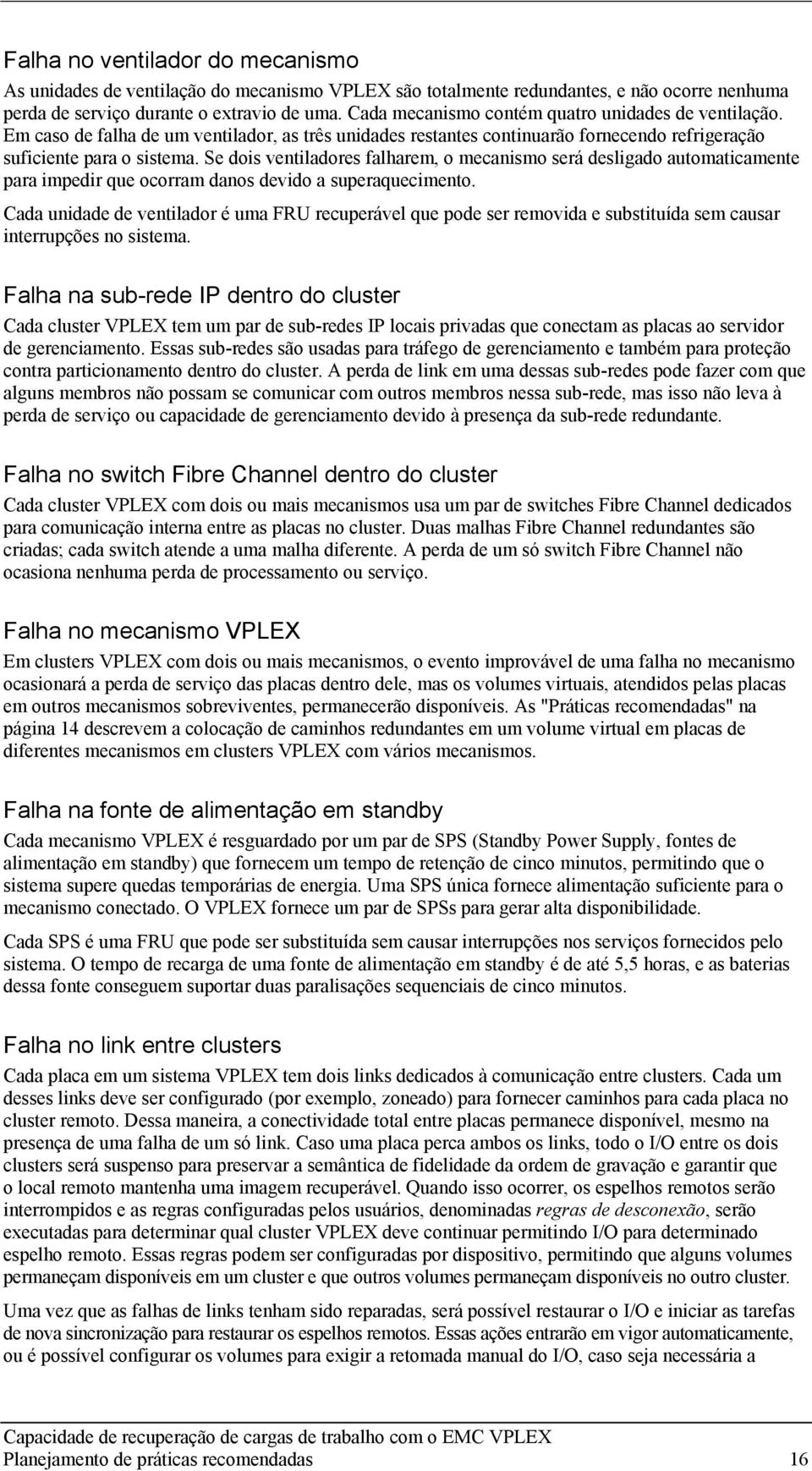 Se dois ventiladores falharem, o mecanismo será desligado automaticamente para impedir que ocorram danos devido a superaquecimento.