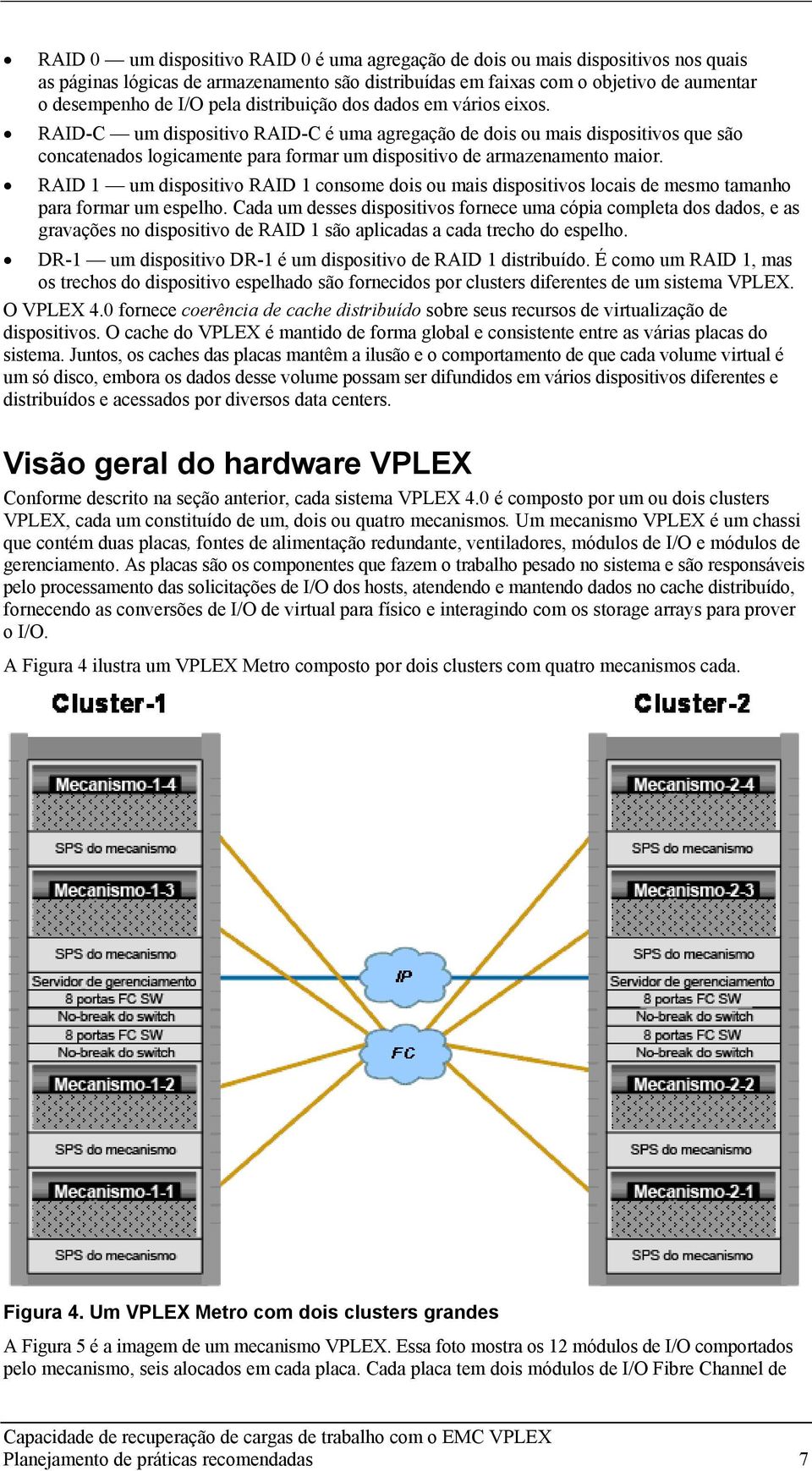 RAID 1 um dispositivo RAID 1 consome dois ou mais dispositivos locais de mesmo tamanho para formar um espelho.