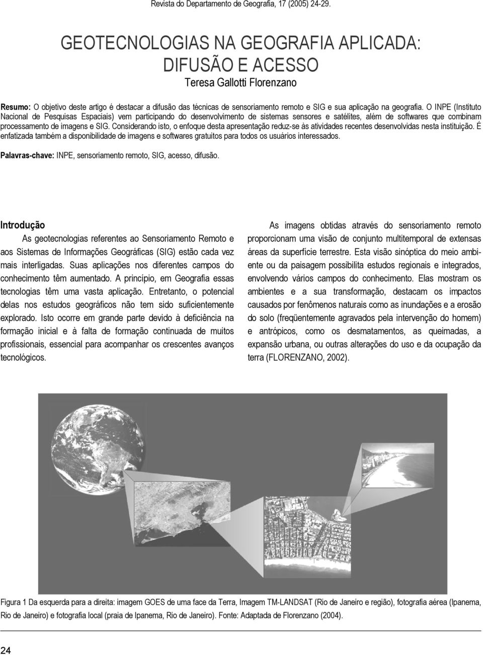 geografia. O INPE (Instituto Nacional de Pesquisas Espaciais) vem participando do desenvolvimento de sistemas sensores e satélites, além de softwares que combinam processamento de imagens e SIG.