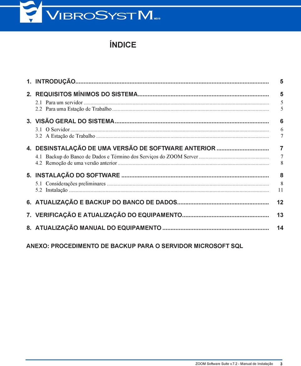 .. 8 5. INSTALAÇÃO DO SOFTWARE... 8 5.1 Considerações preliminares... 8 5.2 Instalação... 11 6. ATUALIZAÇÃO E BACKUP DO BANCO DE DADOS... 12 7.