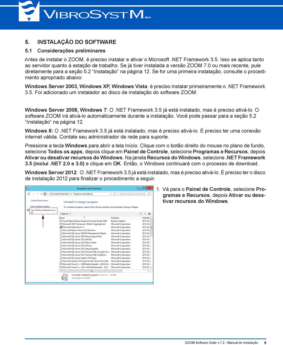 Se for uma primeira instalação, consulte o procedimento apropriado abaixo: Windows Server 2003, Windows XP, Windows Vista: é preciso instalar primeiramente o.net Framework 3.5.