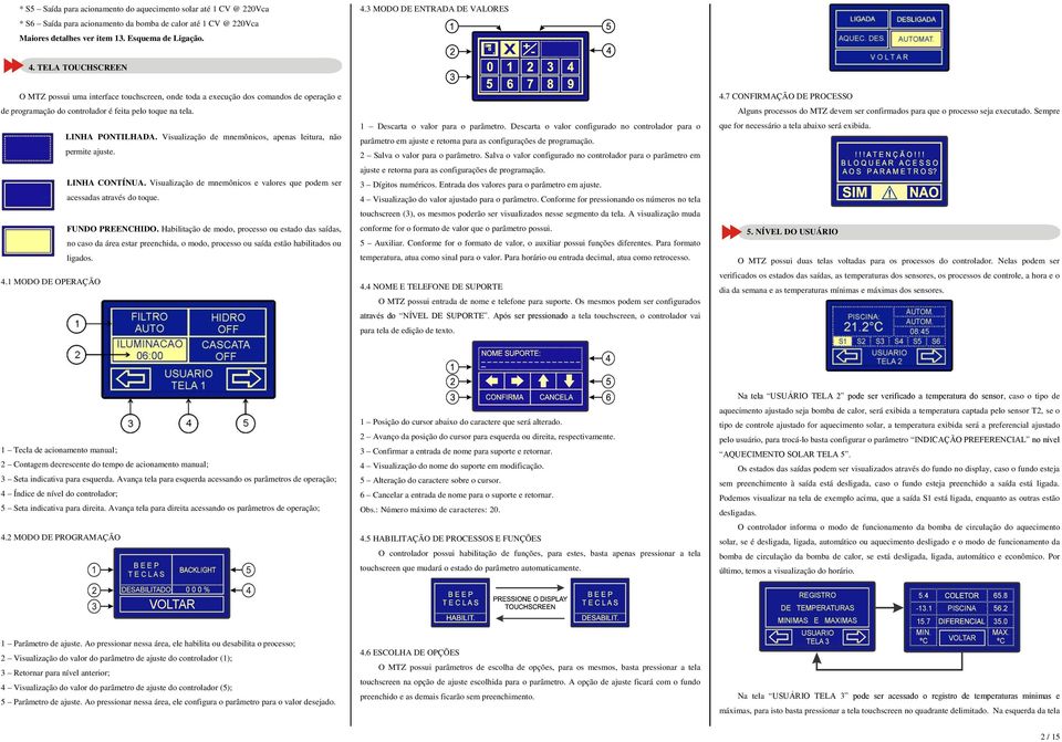 LINHA PONTILHADA. Visualização de mnemônicos, apenas leitura, não permite ajuste. LINHA CONTÍNUA. Visualização de mnemônicos e valores que podem ser acessadas através do toque. FUNDO PREENCHIDO.