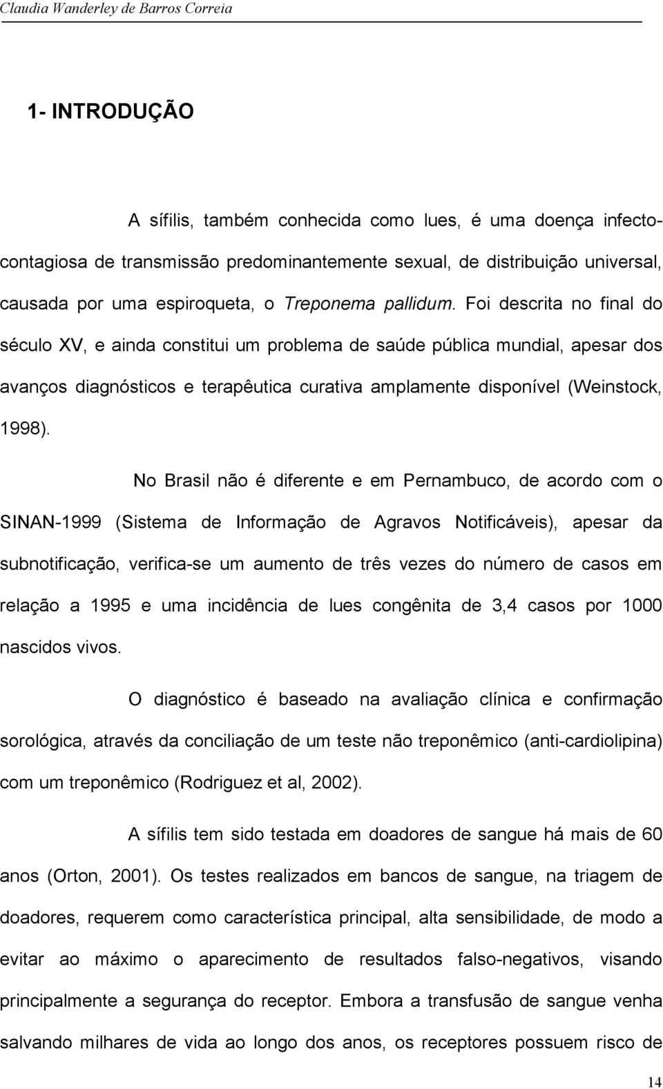 No Brasil não é diferente e em Pernambuco, de acordo com o SINAN-1999 (Sistema de Informação de Agravos Notificáveis), apesar da subnotificação, verifica-se um aumento de três vezes do número de