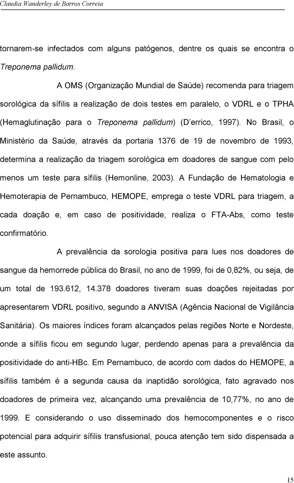 No Brasil, o Ministério da Saúde, através da portaria 1376 de 19 de novembro de 1993, determina a realização da triagem sorológica em doadores de sangue com pelo menos um teste para sífilis