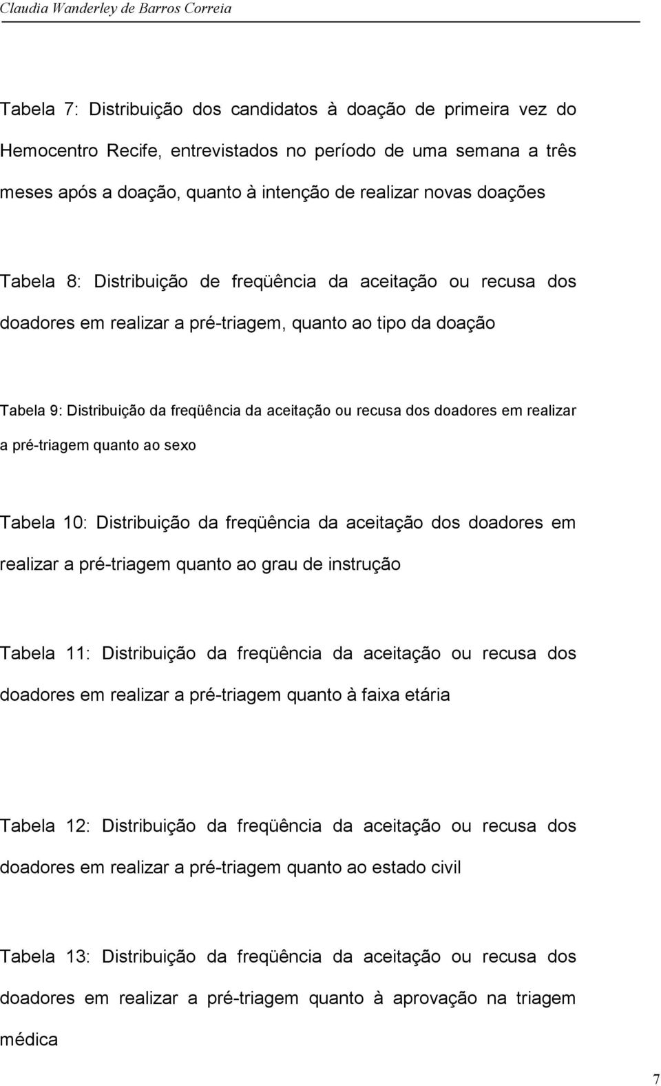 em realizar a pré-triagem quanto ao sexo Tabela 10: Distribuição da freqüência da aceitação dos doadores em realizar a pré-triagem quanto ao grau de instrução Tabela 11: Distribuição da freqüência da