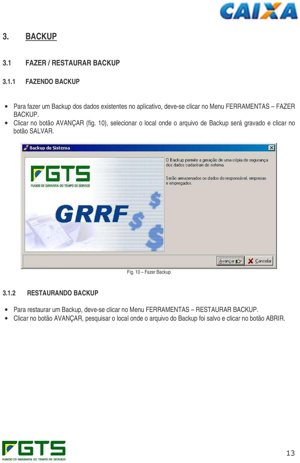 1 FAZENDO BACKUP Para fazer um Backup dos dados existentes no aplicativo, deve-se clicar no Menu FERRAMENTAS FAZER BACKUP.