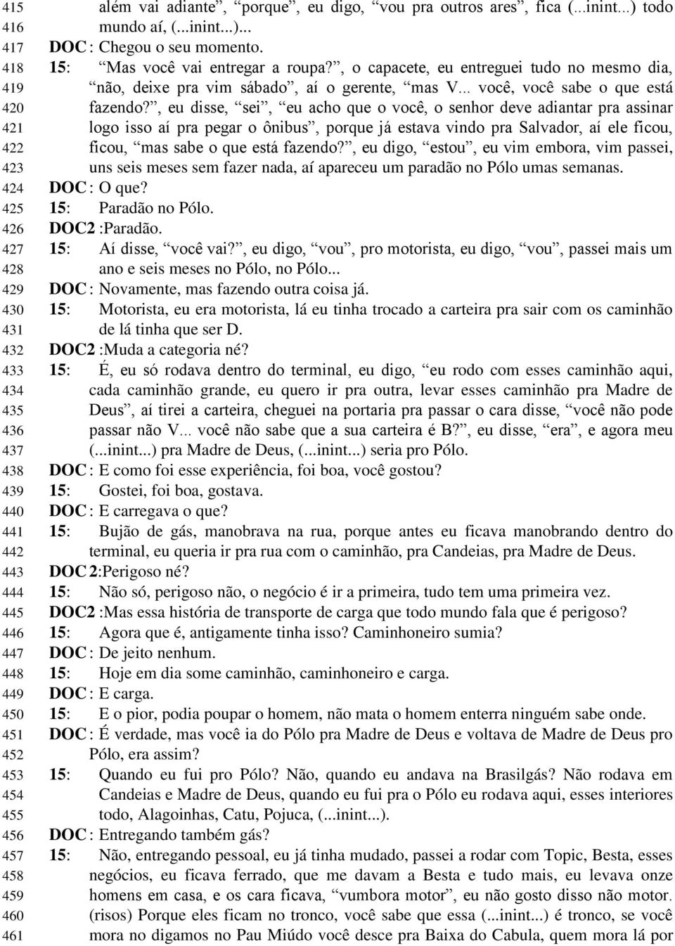 , o capacete, eu entreguei tudo no mesmo dia, não, deixe pra vim sábado, aí o gerente, mas V... você, você sabe o que está fazendo?