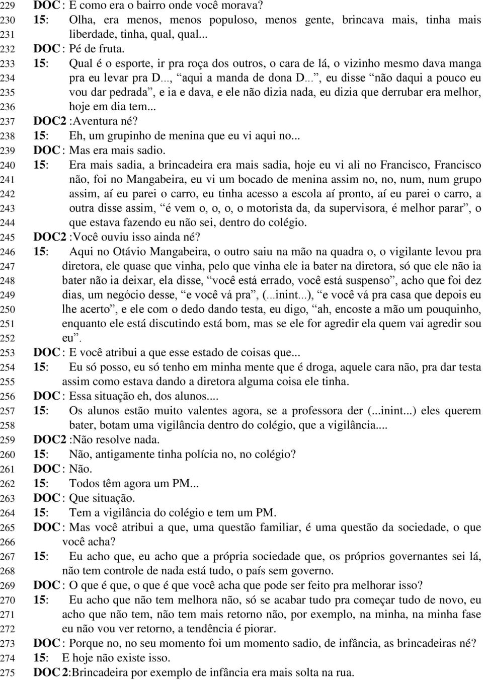 15: Qual é o esporte, ir pra roça dos outros, o cara de lá, o vizinho mesmo dava manga pra eu levar pra D..., aqui a manda de dona D.