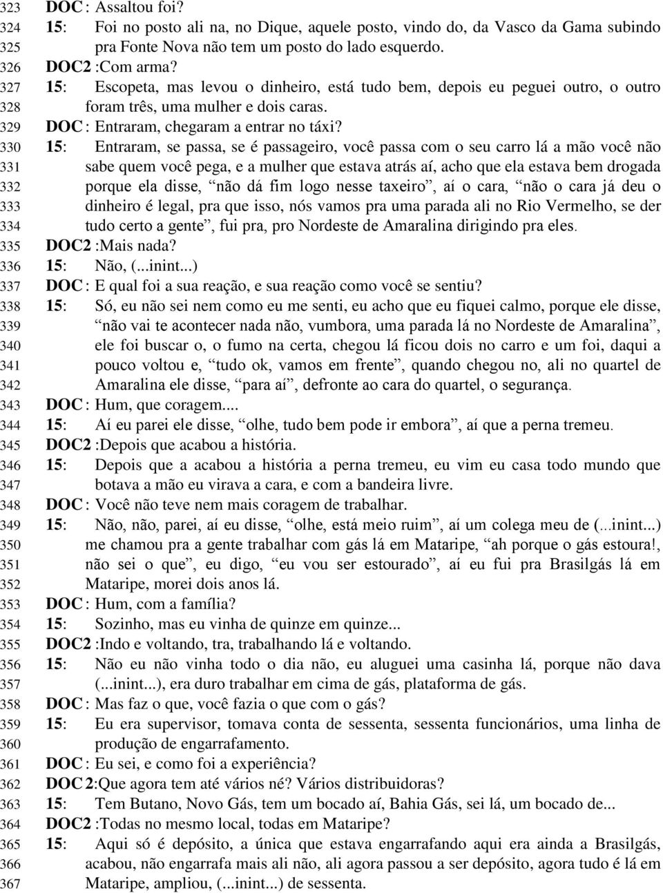 15: Escopeta, mas levou o dinheiro, está tudo bem, depois eu peguei outro, o outro foram três, uma mulher e dois caras. DOC : Entraram, chegaram a entrar no táxi?