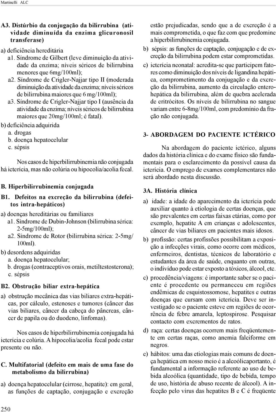 Síndrome de Crigler-Najjar tipo II (moderada diminuição da atividade da enzima; níveis séricos de bilirrubina maiores que 6 mg/100ml); a3.