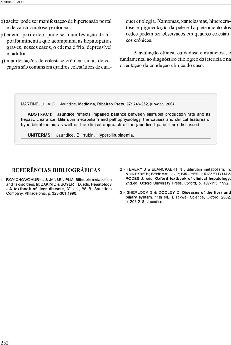 q) manifestações de colestase crônica: sinais de coçagem são comuns em quadros colestáticos de qualquer etiologia.