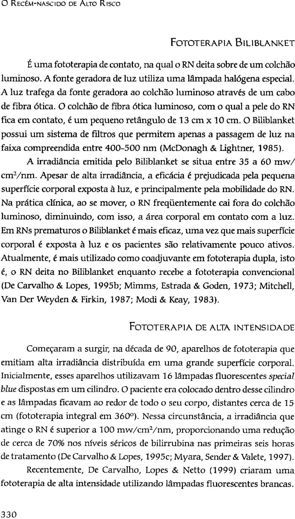 O colchão de fibra ótica luminoso, com o qual a pele do RN fica em contato, é um pequeno retângulo de 13 cm χ 10 cm.