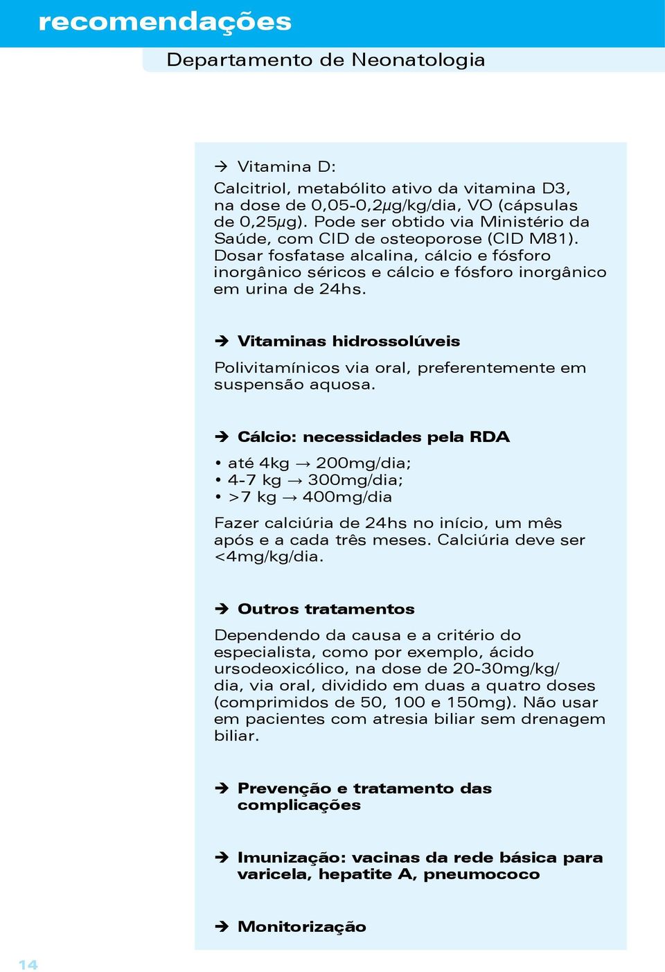 ÎÎ Cálcio: necessidades pela RDA até 4kg 200mg/dia; 4-7 kg 300mg/dia; >7 kg 400mg/dia Fazer calciúria de 24hs no início, um mês após e a cada três meses. Calciúria deve ser <4mg/kg/dia.