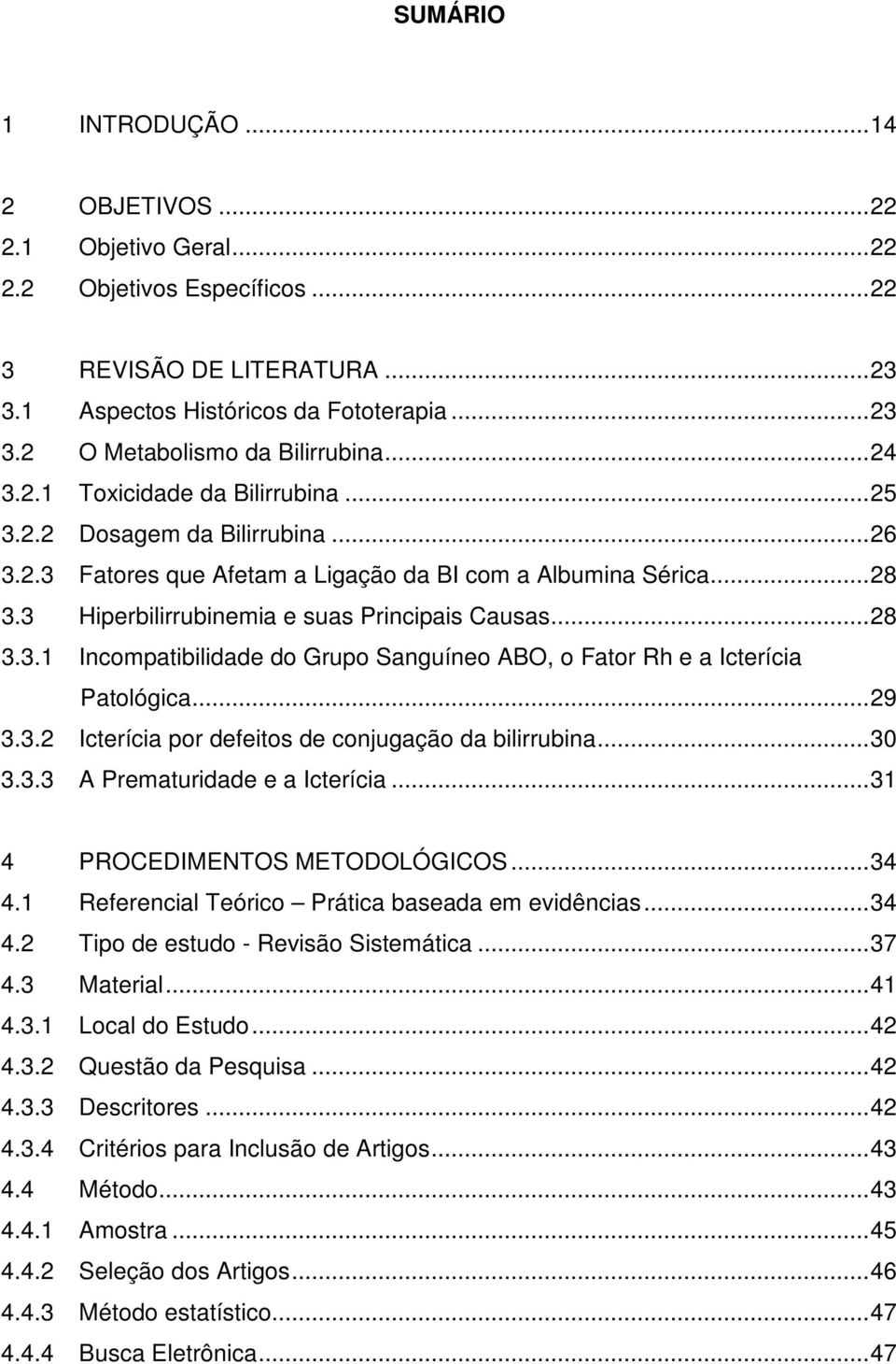 ..29 3.3.2 Icterícia por defeitos de conjugação da bilirrubina...30 3.3.3 A Prematuridade e a Icterícia...31 4 PROCEDIMENTOS METODOLÓGICOS...34 4.1 Referencial Teórico Prática baseada em evidências.