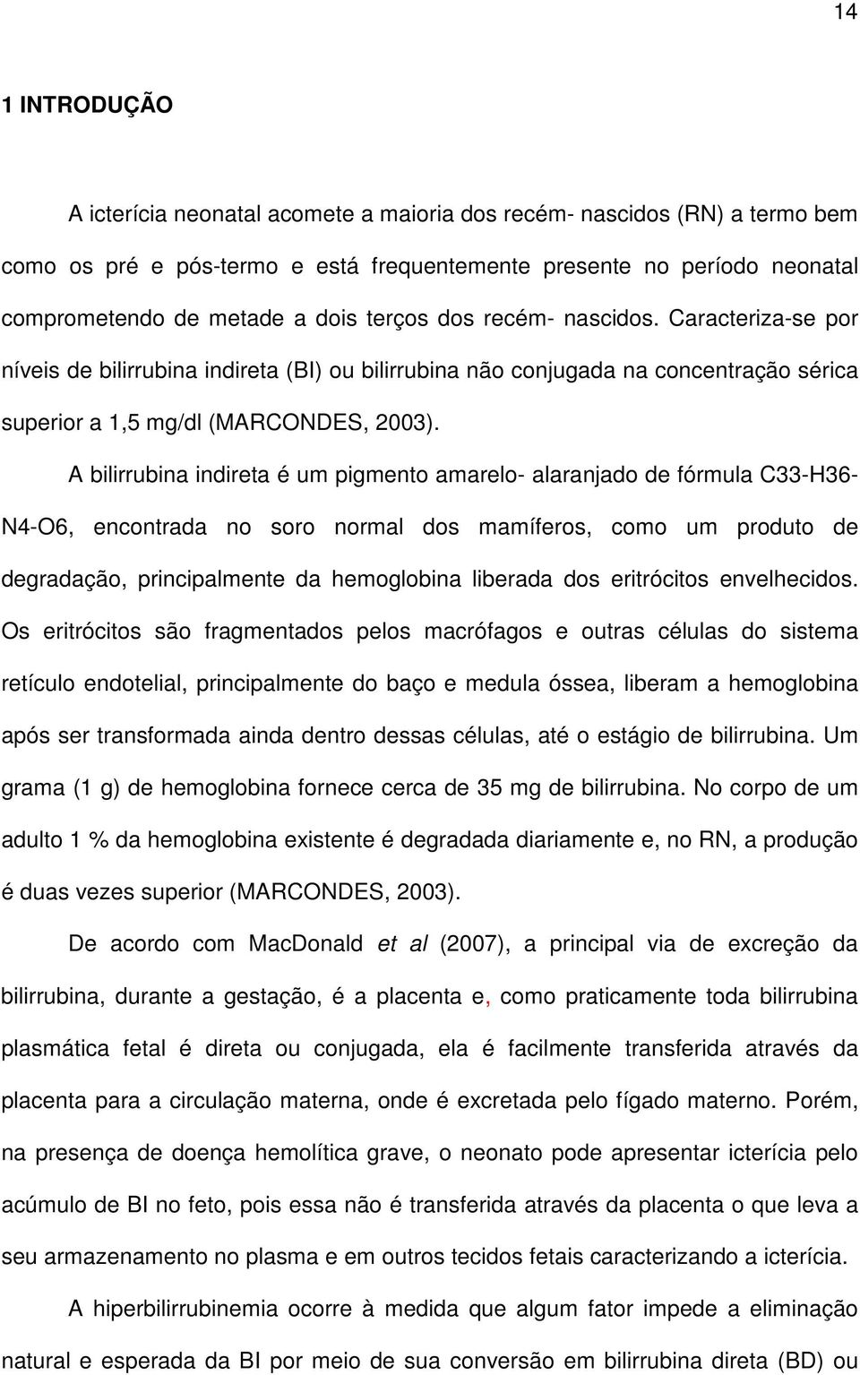 A bilirrubina indireta é um pigmento amarelo- alaranjado de fórmula C33-H36- N4-O6, encontrada no soro normal dos mamíferos, como um produto de degradação, principalmente da hemoglobina liberada dos