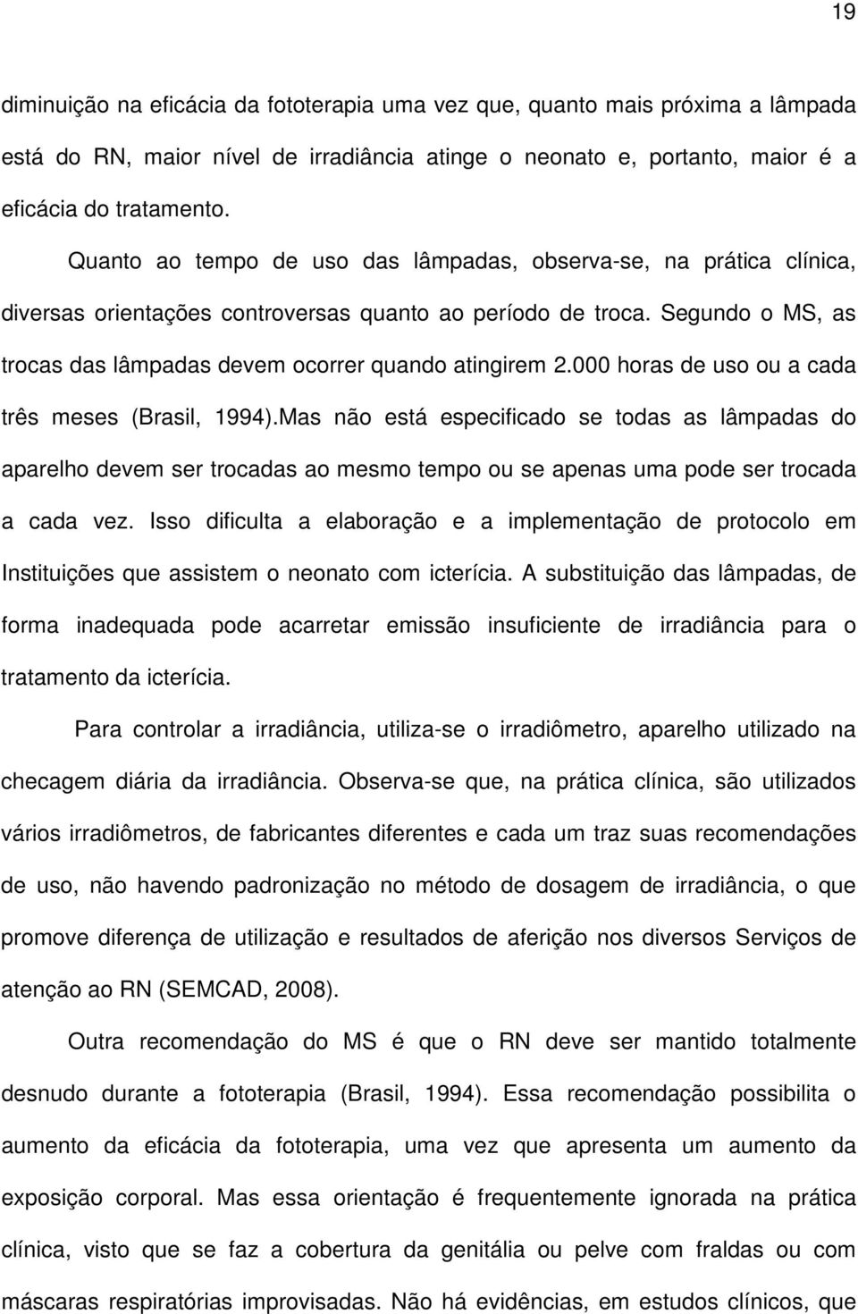 Segundo o MS, as trocas das lâmpadas devem ocorrer quando atingirem 2.000 horas de uso ou a cada três meses (Brasil, 1994).