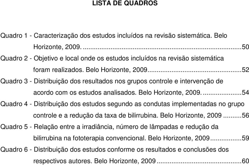 ..52 Quadro 3 - Distribuição dos resultados nos grupos controle e intervenção de acordo com os estudos analisados. Belo Horizonte, 2009.