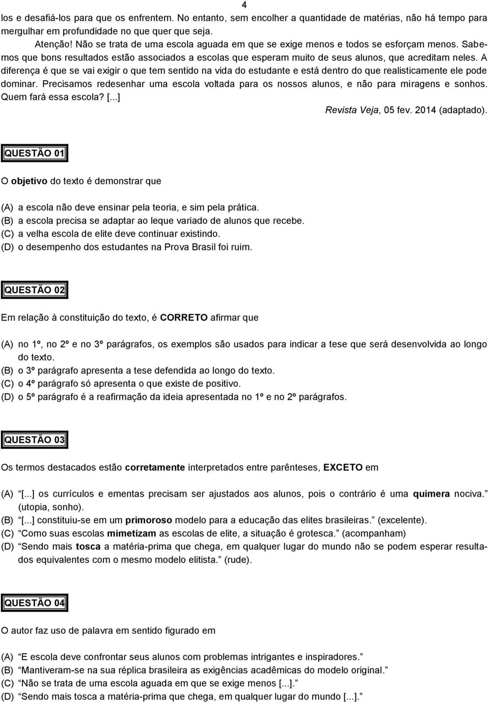 A diferença é que se vai exigir o que tem sentido na vida do estudante e está dentro do que realisticamente ele pode dominar.