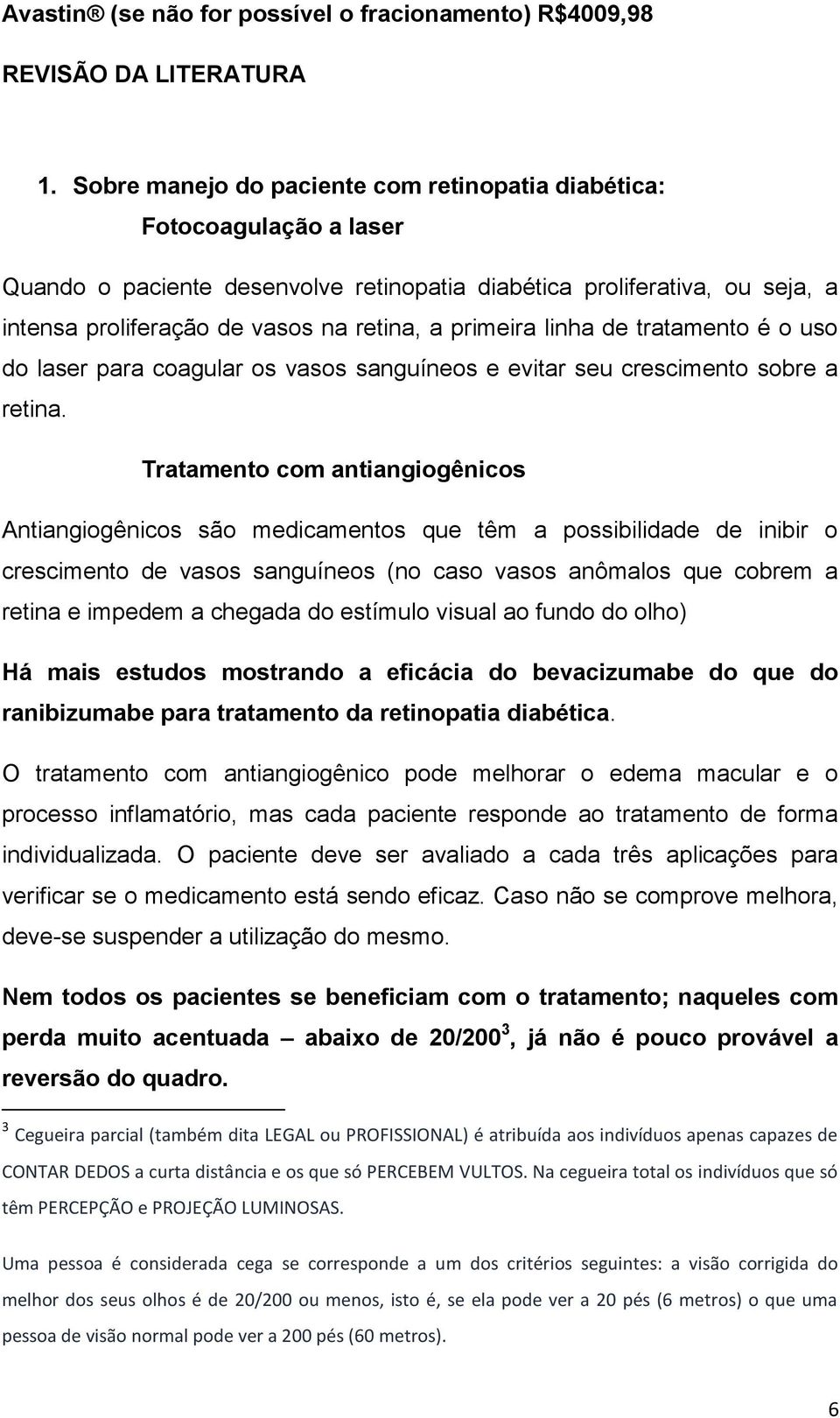 primeira linha de tratamento é o uso do laser para coagular os vasos sanguíneos e evitar seu crescimento sobre a retina.