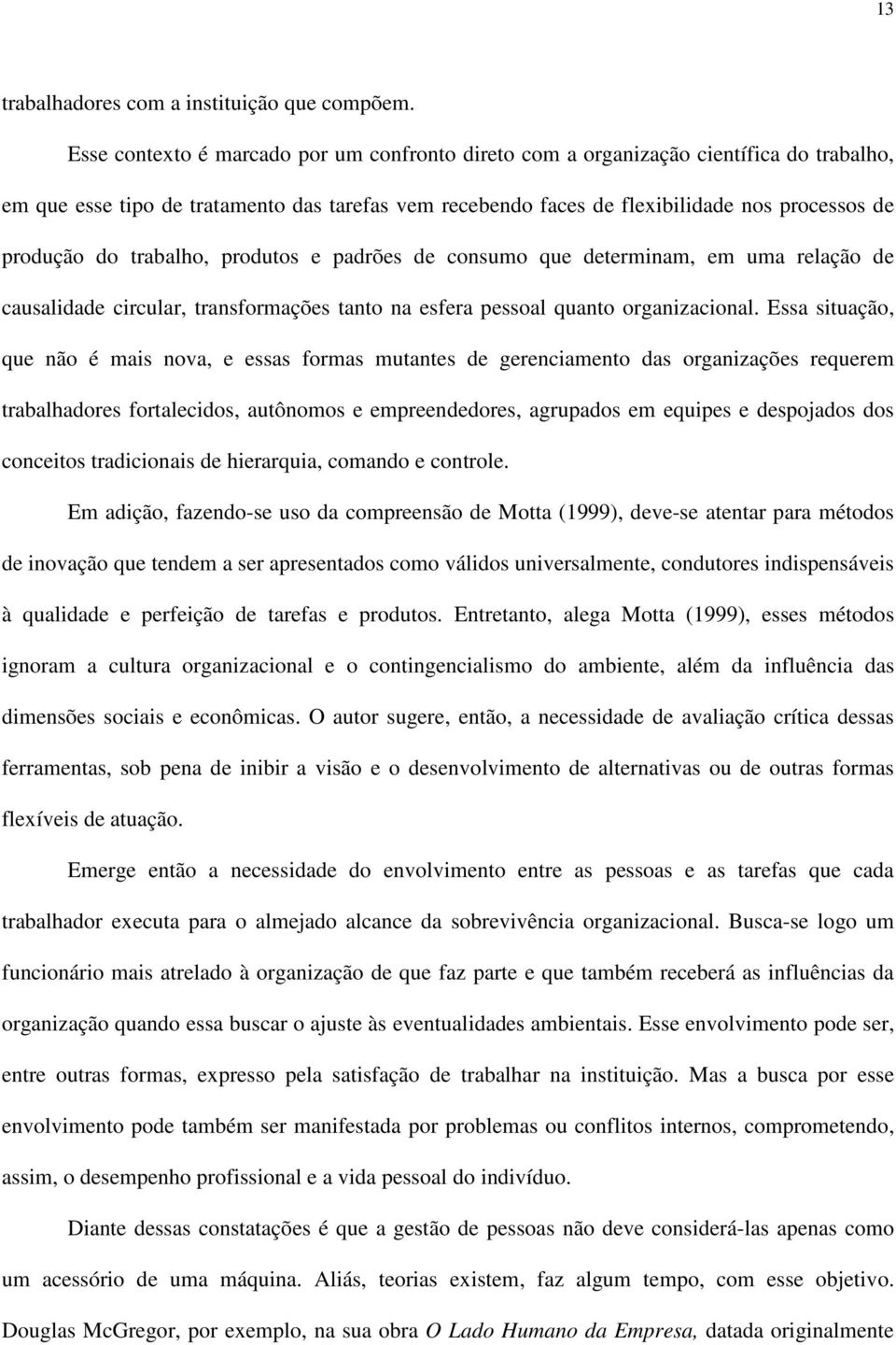 trabalho, produtos e padrões de consumo que determinam, em uma relação de causalidade circular, transformações tanto na esfera pessoal quanto organizacional.