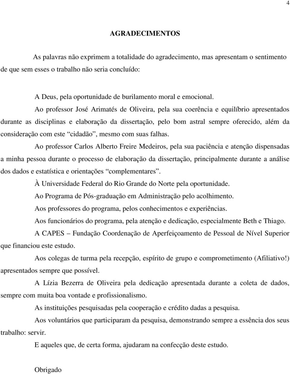 Ao professor José Arimatés de Oliveira, pela sua coerência e equilíbrio apresentados durante as disciplinas e elaboração da dissertação, pelo bom astral sempre oferecido, além da consideração com