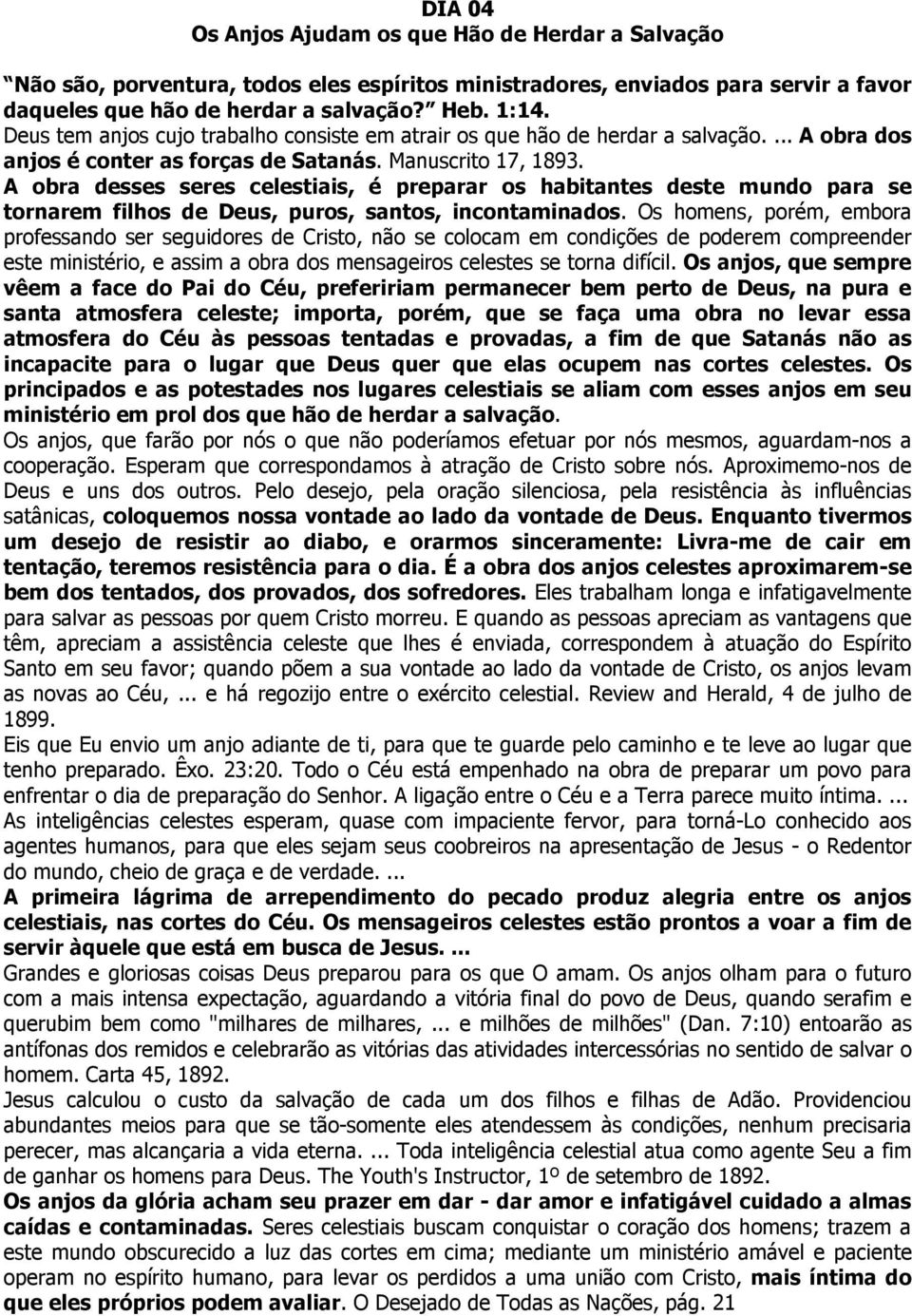 A obra desses seres celestiais, é preparar os habitantes deste mundo para se tornarem filhos de Deus, puros, santos, incontaminados.