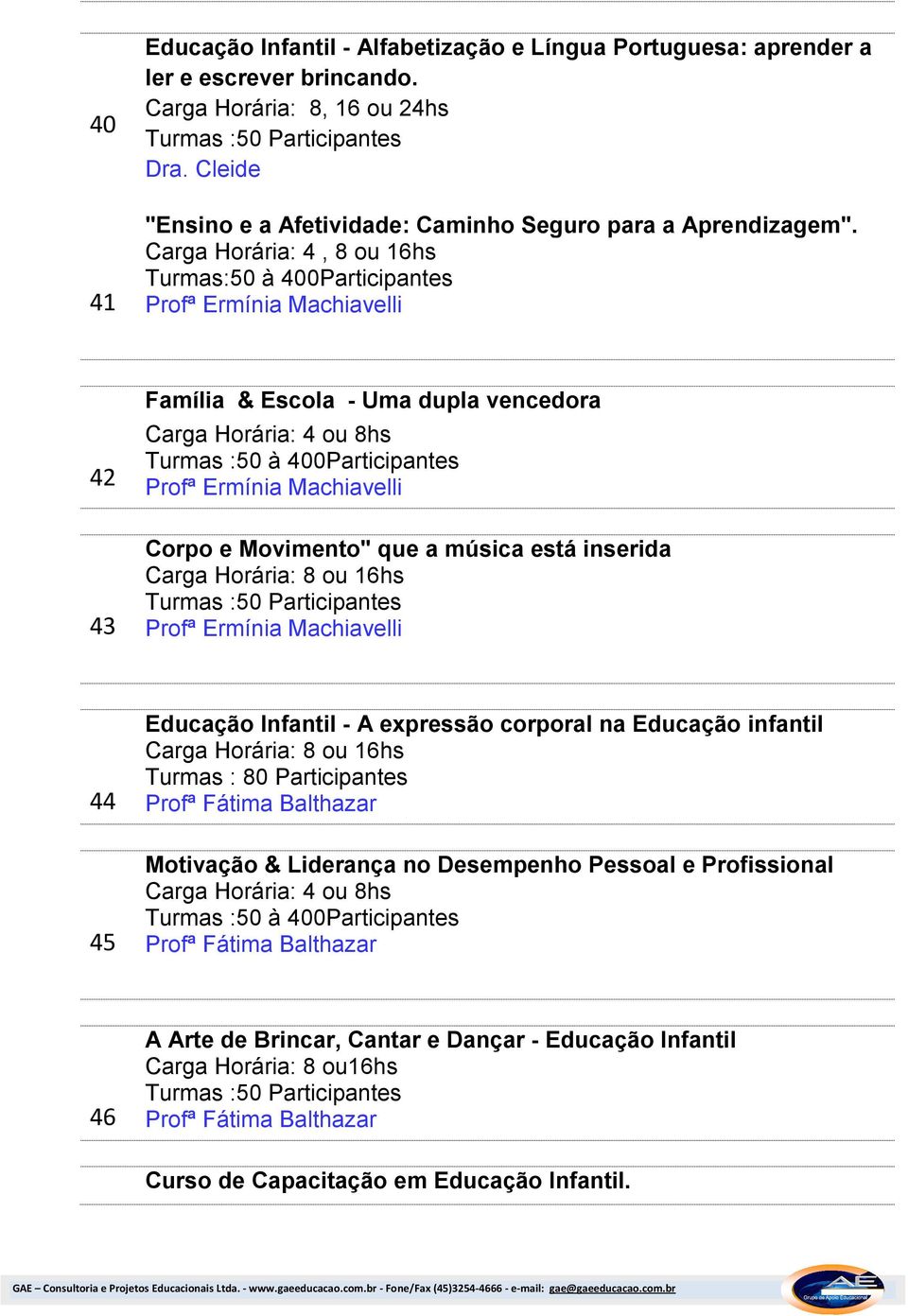 Carga Horária: 4, 8 ou 16hs Turmas:50 à 400Participantes Profª Ermínia Machiavelli 42 43 Família & Escola - Uma dupla vencedora Carga Horária: 4 ou 8hs Turmas :50 à 400Participantes Profª Ermínia